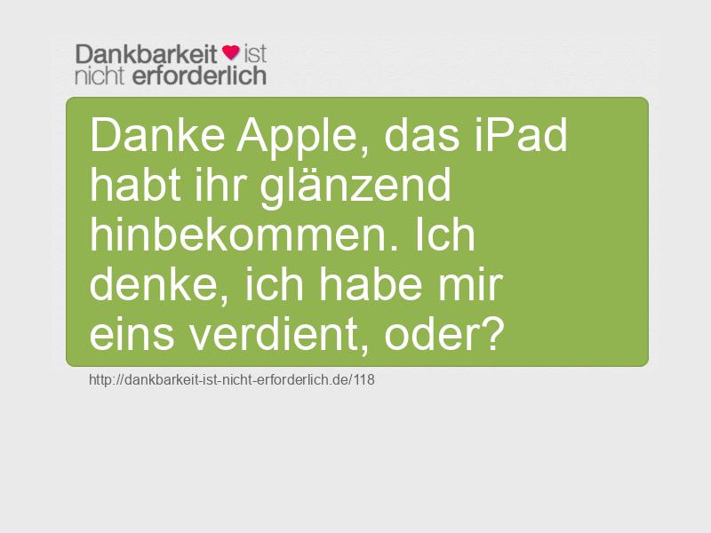 Danke Apple, das iPad habt ihr glänzend hinbekommen. Ich denke, ich habe mir eins verdient, oder?