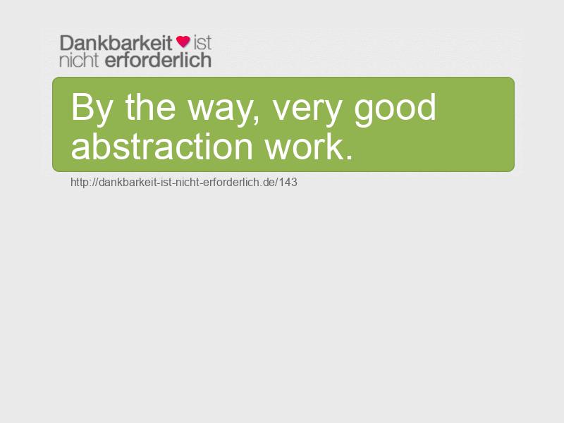 By the way, very good abstraction work.