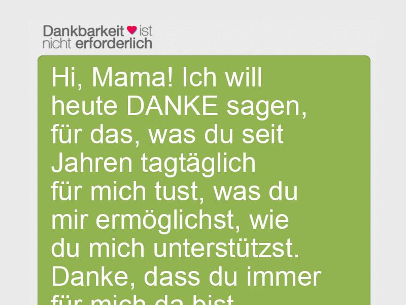 Hi, Mama! Ich will heute DANKE sagen, für das, was du seit Jahren tagtäglich für mich tust, was du mir ermöglichst, wie du mich unterstützst. Danke, dass du immer für mich da bist, obwohl ich es oft gar nicht verdient habe.
Ich liebe dich!<3
Alles Liebe