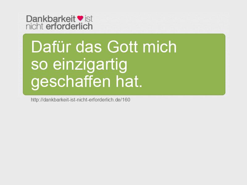 Dafür das Gott mich so einzigartig geschaffen hat. 