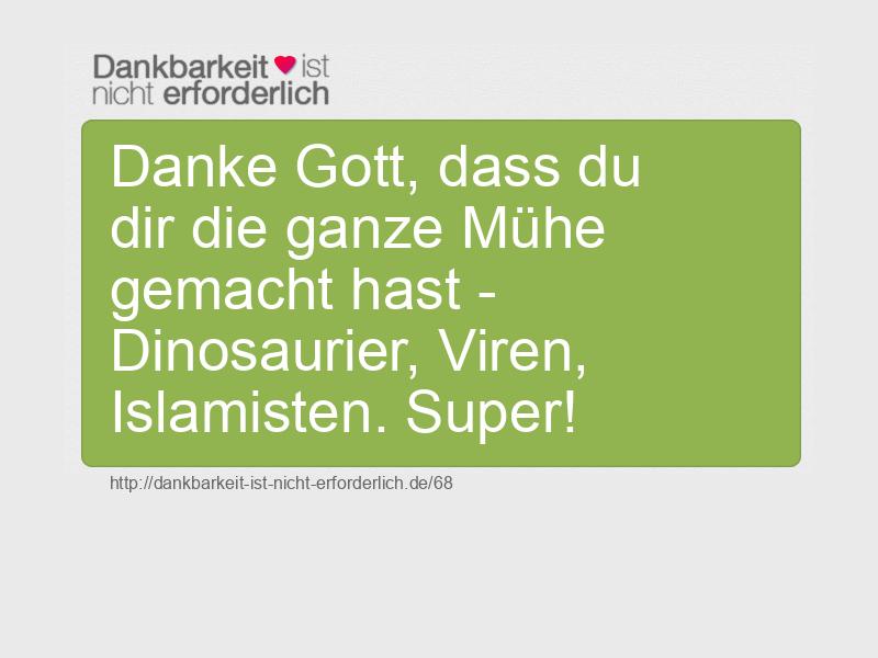 Danke Gott, dass du dir die ganze Mühe gemacht hast - Dinosaurier, Viren, Islamisten. Super!