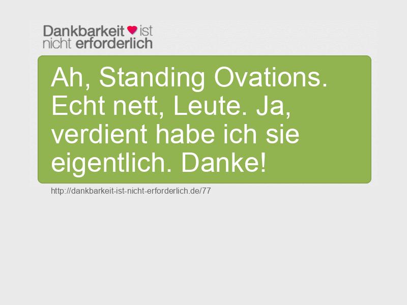 Ah, Standing Ovations. Echt nett, Leute. Ja, verdient habe ich sie eigentlich. Danke!