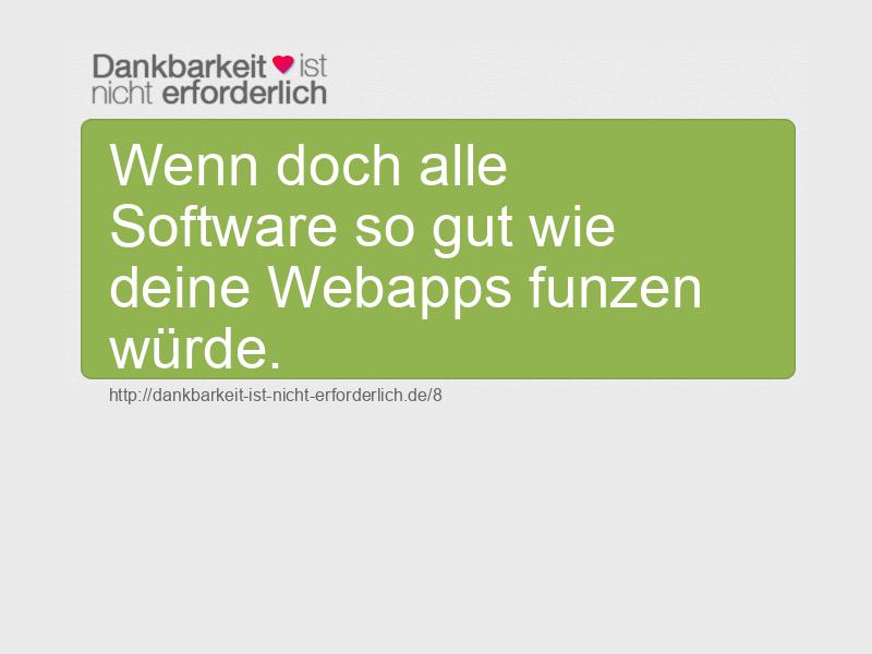 Wenn doch alle Software so gut wie deine Webapps funzen würde.